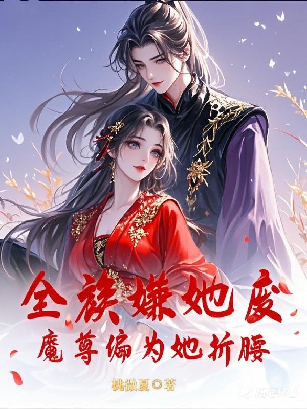 全族嫌她废魔尊竟为她折腰