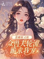 恶雌娇又软众兽夫轮流跪求我宠